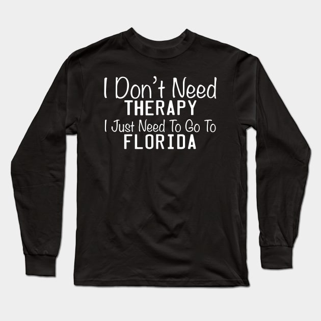 I Don't Need Therapy I Just Need To Go To Florida Long Sleeve T-Shirt by TheFlying6